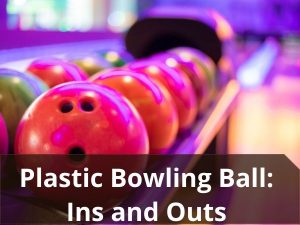 Plastic Bowling Ball Ins and Outs
