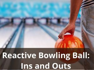 Reactive Bowling Ball Ins and Outs