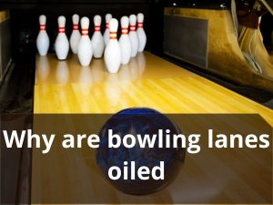 Why are bowling lanes oiled