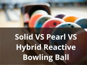 Solid VS Pearl VS Hybrid Reactive Bowling Ball