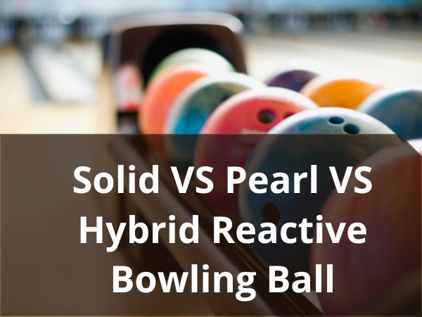 Solid Vs Pearl Vs Hybrid Reactive Bowling Ball: A Easy Compression Guide In 2024!