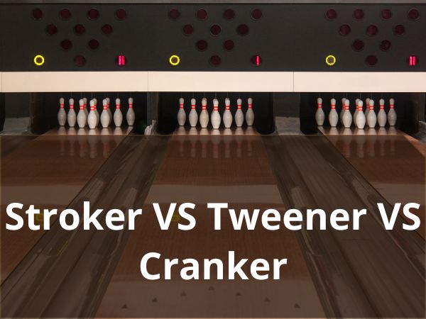 Stroker Vs Tweener Vs Cranker: Differentiate Your Bowling Form!