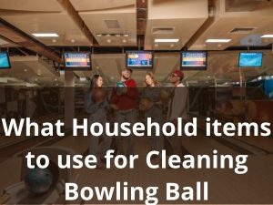 What Household items to use for Cleaning Bowling Ball