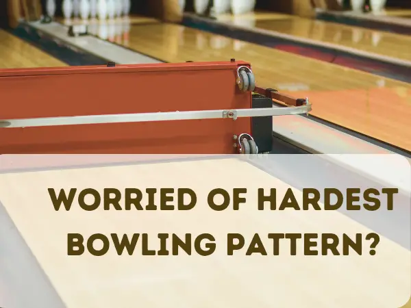 What are Hardest Bowling Patterns & How to Play on them?